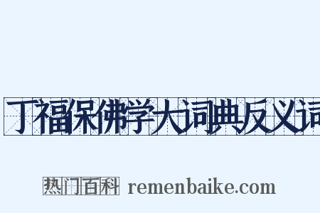 丁福保佛学大词典反义词是什么意思的图片